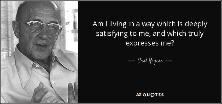 ¿Estoy viviendo de una manera que me satisface profundamente y que me expresa de verdad? - Carl Rogers