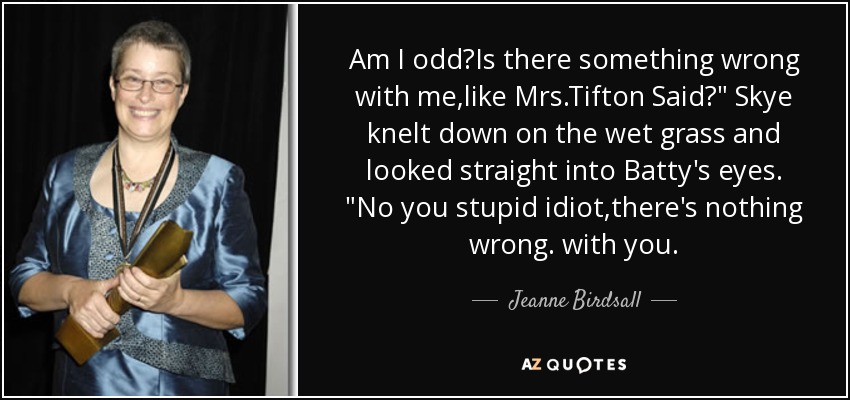 Am I odd?Is there something wrong with me,like Mrs.Tifton Said?