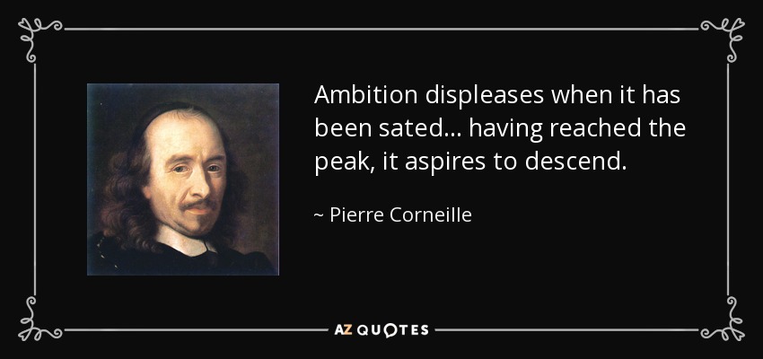 La ambición disgusta cuando se ha saciado... una vez alcanzada la cima, aspira a descender. - Pierre Corneille