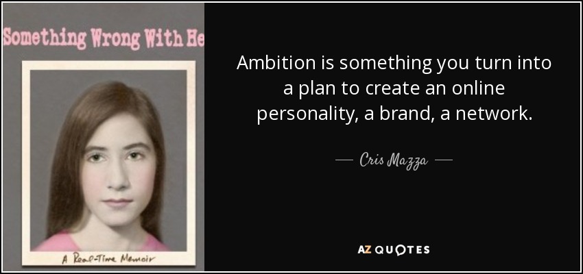 Ambition is something you turn into a plan to create an online personality, a brand, a network. - Cris Mazza