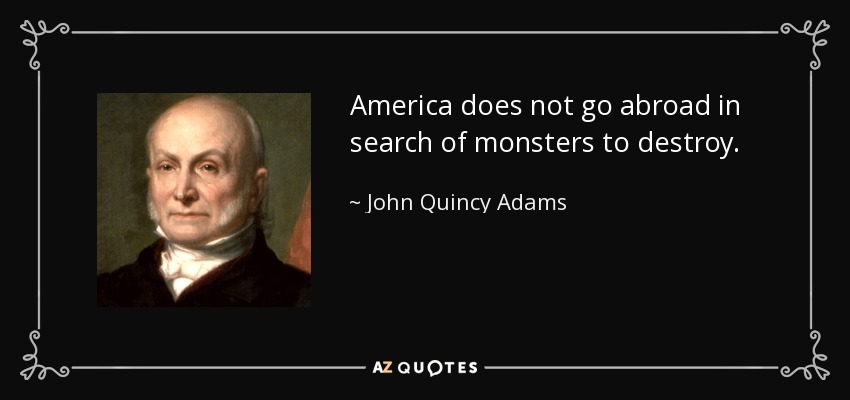 Estados Unidos no sale al extranjero en busca de monstruos que destruir. - John Quincy Adams