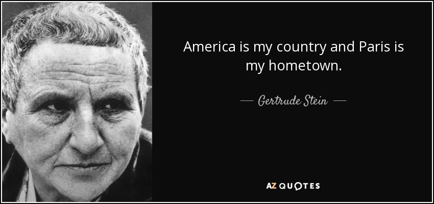 America is my country and Paris is my hometown. - Gertrude Stein