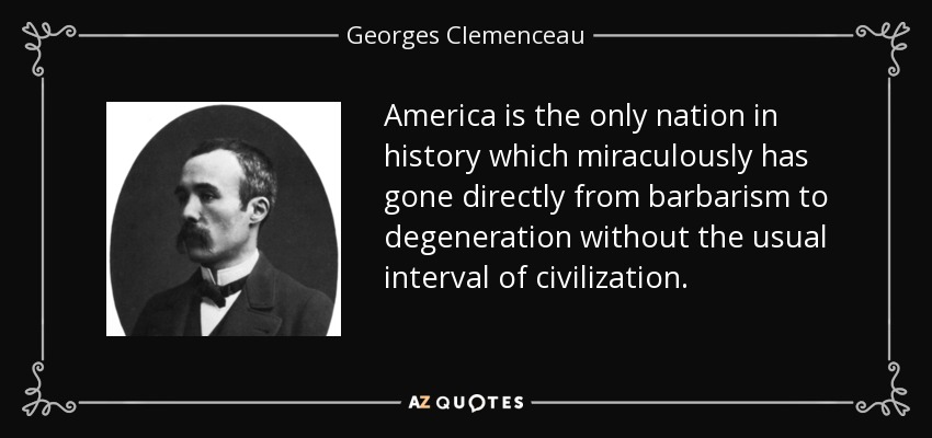 América es la única nación de la historia que milagrosamente ha pasado directamente de la barbarie a la degeneración sin el habitual intervalo de civilización. - Georges Clemenceau