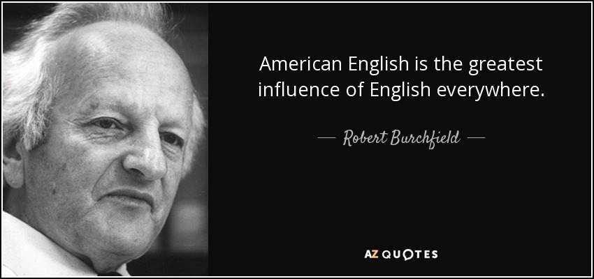 American English is the greatest influence of English everywhere. - Robert Burchfield