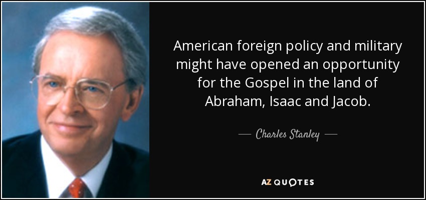 American foreign policy and military might have opened an opportunity for the Gospel in the land of Abraham, Isaac and Jacob. - Charles Stanley