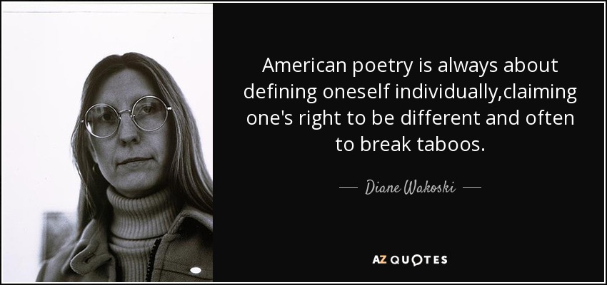 American poetry is always about defining oneself individually,claiming one's right to be different and often to break taboos. - Diane Wakoski