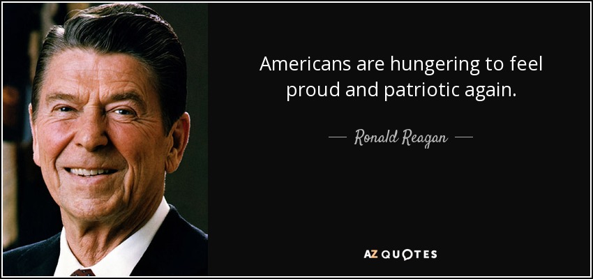 Americans are hungering to feel proud and patriotic again. - Ronald Reagan