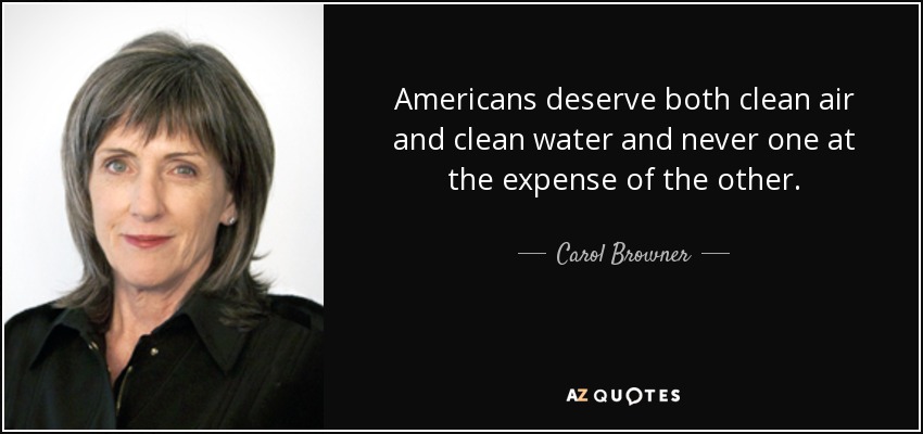 Americans deserve both clean air and clean water and never one at the expense of the other. - Carol Browner