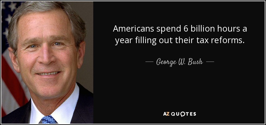 Los estadounidenses dedican 6.000 millones de horas al año a rellenar sus reformas fiscales. - George W. Bush