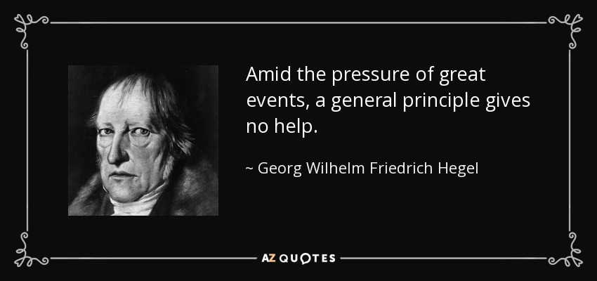 En medio de la presión de los grandes acontecimientos, un principio general no sirve de nada. - Georg Wilhelm Friedrich Hegel