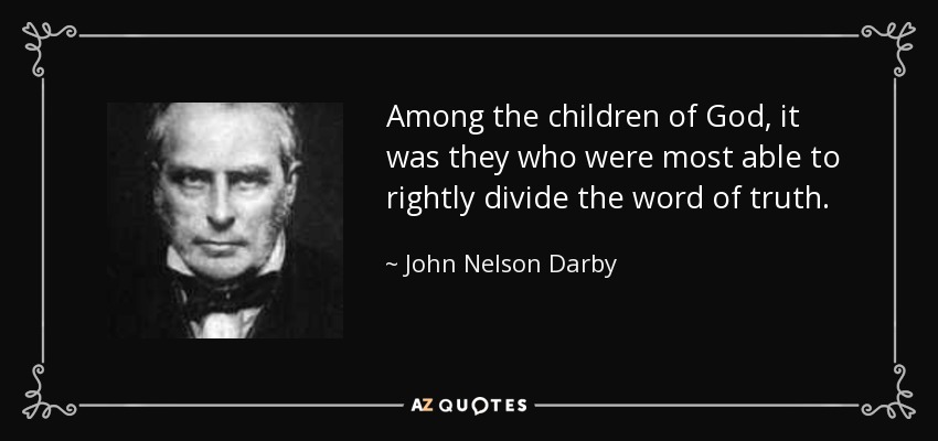 Among the children of God, it was they who were most able to rightly divide the word of truth. - John Nelson Darby