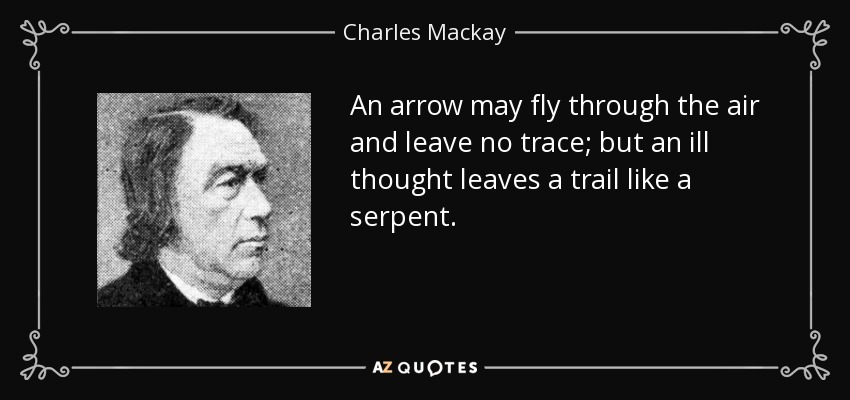 Una flecha puede volar por el aire y no dejar rastro; pero un mal pensamiento deja un rastro como una serpiente. - Charles Mackay