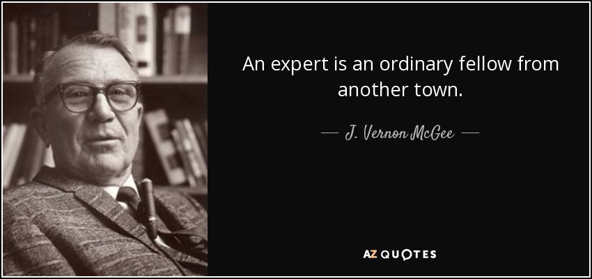 An expert is an ordinary fellow from another town. - J. Vernon McGee