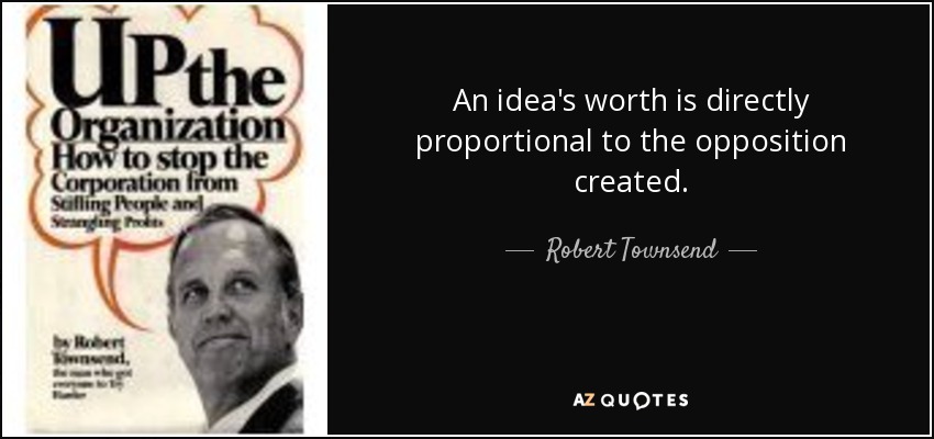 An idea's worth is directly proportional to the opposition created. - Robert Townsend