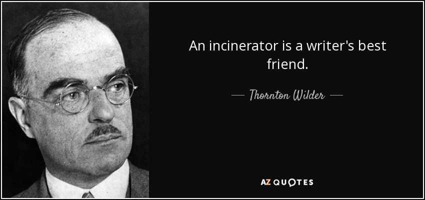 An incinerator is a writer's best friend. - Thornton Wilder