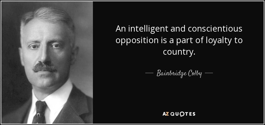Una oposición inteligente y concienzuda forma parte de la lealtad a la patria. - Bainbridge Colby