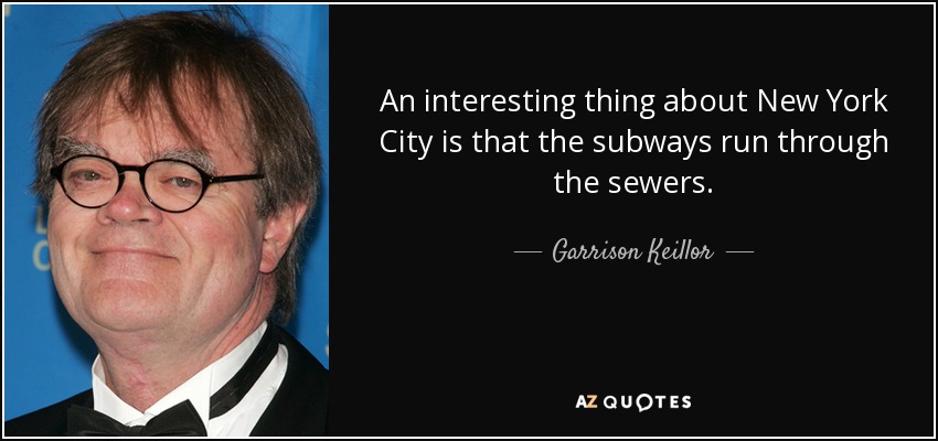 Una cosa interesante de New York es que el metro pasa por las alcantarillas. - Garrison Keillor