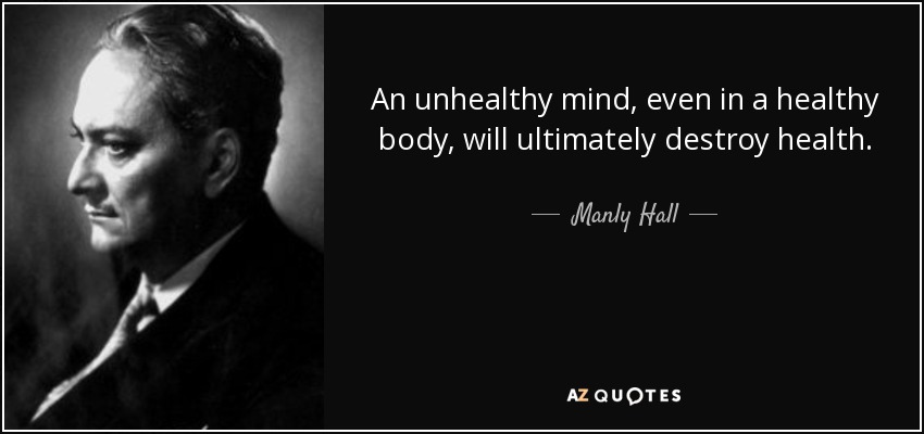 An unhealthy mind, even in a healthy body, will ultimately destroy health. - Manly Hall