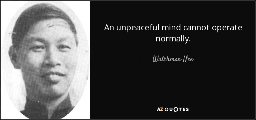 An unpeaceful mind cannot operate normally. - Watchman Nee