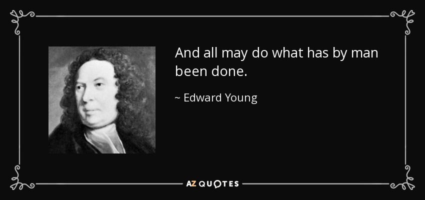 And all may do what has by man been done. - Edward Young