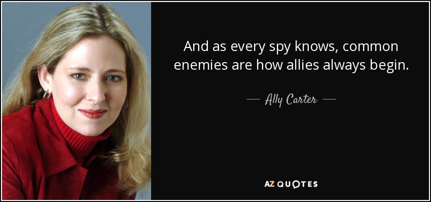 And as every spy knows, common enemies are how allies always begin. - Ally Carter