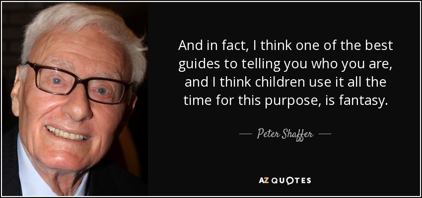 And in fact, I think one of the best guides to telling you who you are, and I think children use it all the time for this purpose, is fantasy. - Peter Shaffer