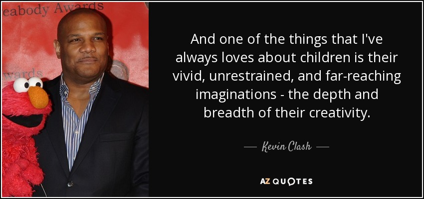 Y una de las cosas que siempre me han gustado de los niños es su imaginación vívida, desenfrenada y de gran alcance: la profundidad y amplitud de su creatividad. - Kevin Clash