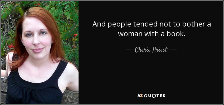 Y la gente tendía a no molestar a una mujer con un libro. - Cherie Priest