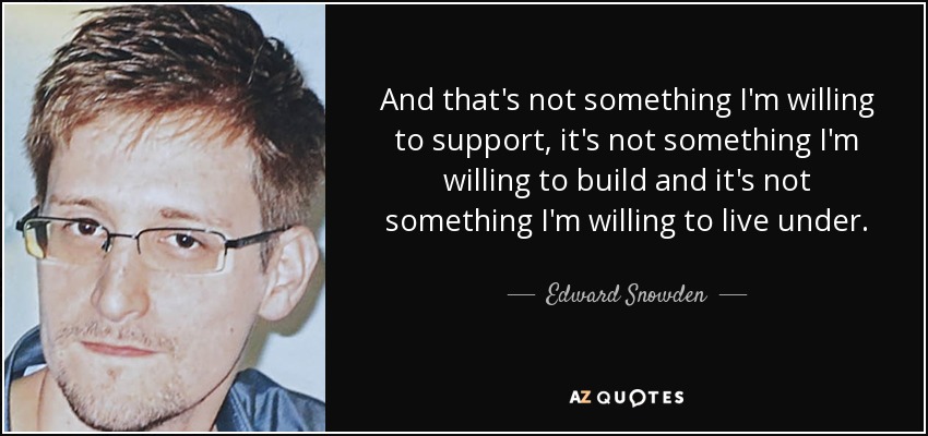 And that's not something I'm willing to support, it's not something I'm willing to build and it's not something I'm willing to live under. - Edward Snowden