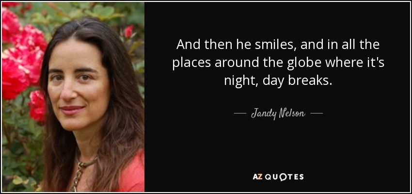 Y entonces sonríe, y en todos los lugares del planeta donde es de noche, amanece. - Jandy Nelson