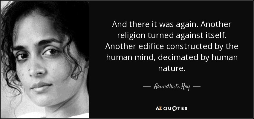 And there it was again. Another religion turned against itself. Another edifice constructed by the human mind, decimated by human nature. - Arundhati Roy