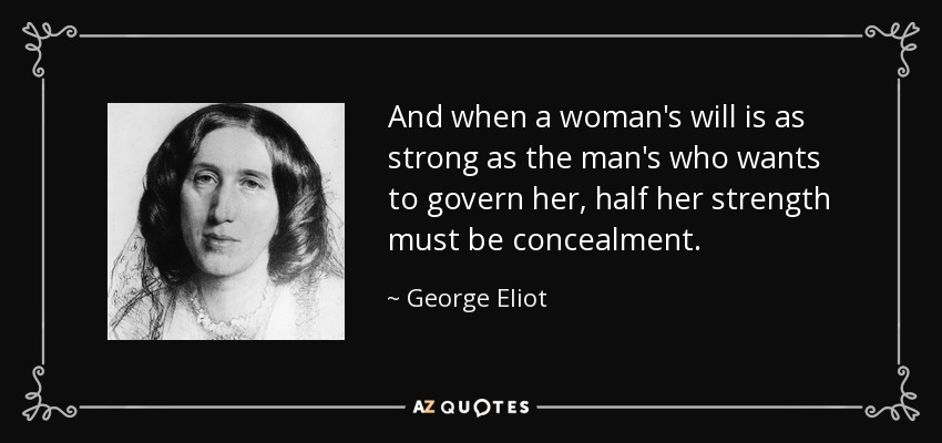 Y cuando la voluntad de una mujer es tan fuerte como la del hombre que quiere gobernarla, la mitad de su fuerza debe ser el disimulo. - George Eliot