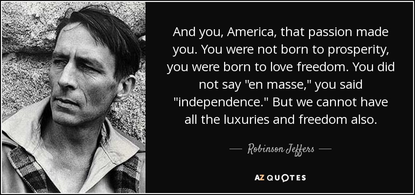 And you, America, that passion made you. You were not born to prosperity, you were born to love freedom. You did not say 