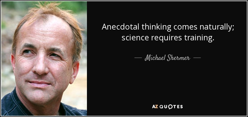 Anecdotal thinking comes naturally; science requires training. - Michael Shermer