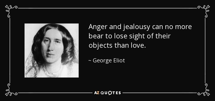 La ira y los celos no pueden soportar perder de vista sus objetos más que el amor. - George Eliot