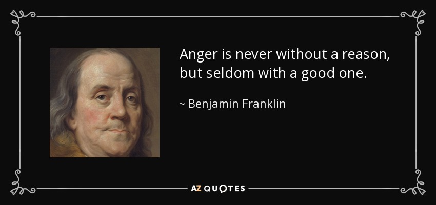 La ira nunca carece de razón, pero rara vez la tiene. - Benjamin Franklin