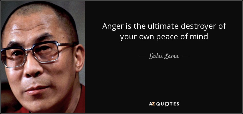 Anger is the ultimate destroyer of your own peace of mind - Dalai Lama