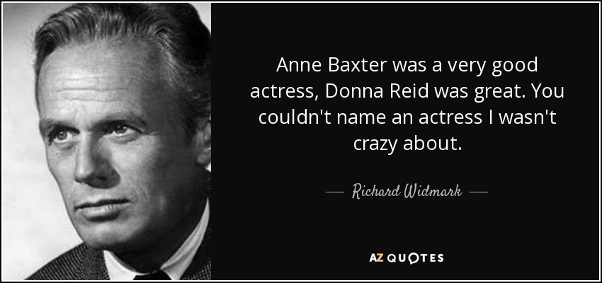 Anne Baxter was a very good actress, Donna Reid was great. You couldn't name an actress I wasn't crazy about. - Richard Widmark