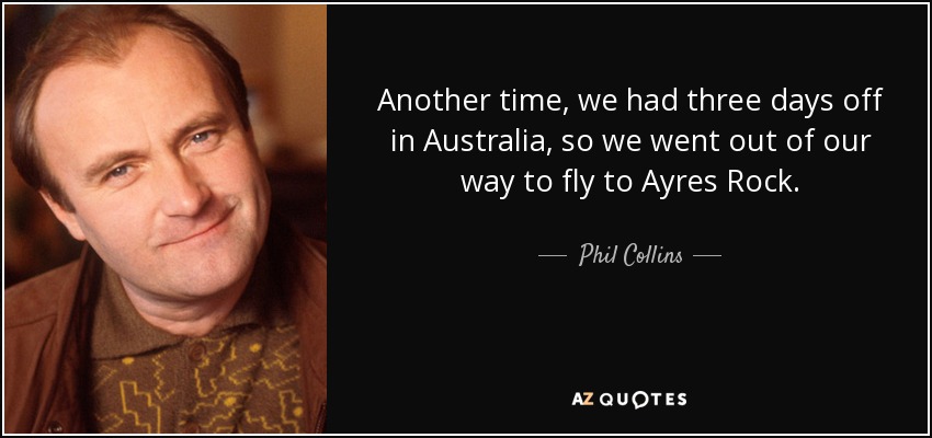 En otra ocasión, teníamos tres días libres en Australia, así que nos desviamos para volar a Ayres Rock. - Phil Collins