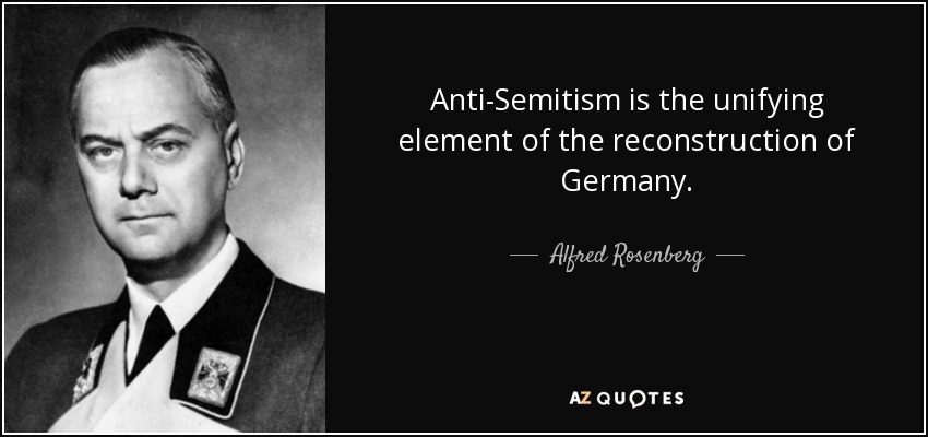 Anti-Semitism is the unifying element of the reconstruction of Germany. - Alfred Rosenberg