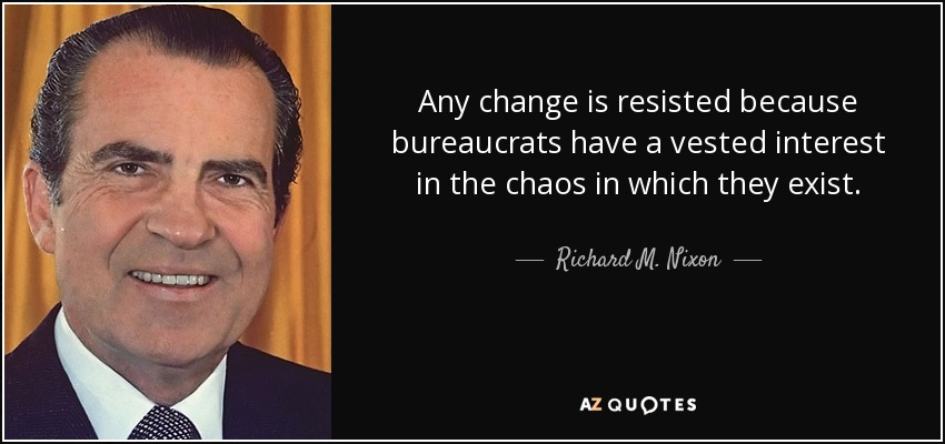 Cualquier cambio se resiste porque los burócratas tienen intereses creados en el caos en el que existen. - Richard M. Nixon