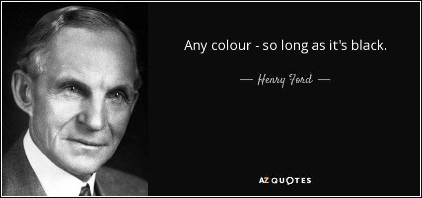 Any colour - so long as it's black. - Henry Ford