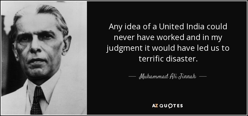 Any idea of a United India could never have worked and in my judgment it would have led us to terrific disaster. - Muhammad Ali Jinnah