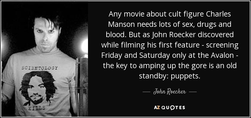 Any movie about cult figure Charles Manson needs lots of sex, drugs and blood. But as John Roecker discovered while filming his first feature - screening Friday and Saturday only at the Avalon - the key to amping up the gore is an old standby: puppets. - John Roecker