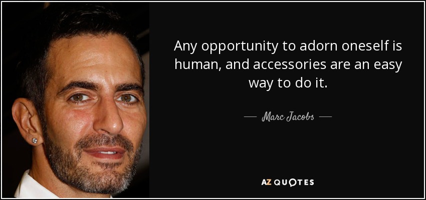 Cualquier oportunidad de adornarse es humana, y los accesorios son una forma fácil de hacerlo. - Marc Jacobs