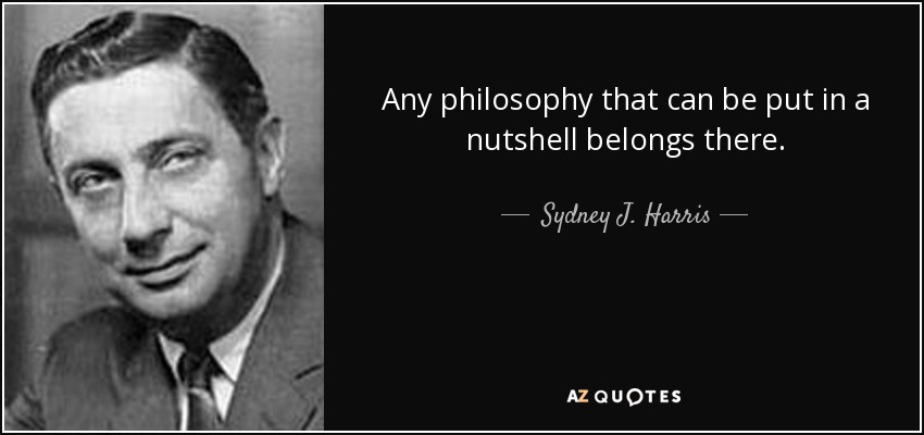 Any philosophy that can be put in a nutshell belongs there. - Sydney J. Harris