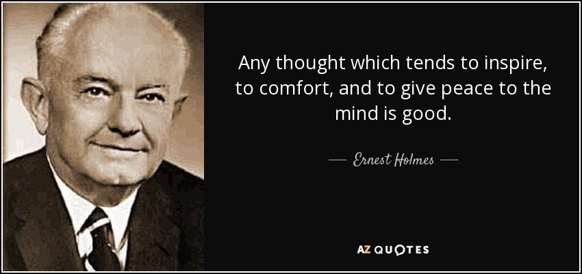 Any thought which tends to inspire, to comfort, and to give peace to the mind is good. - Ernest Holmes