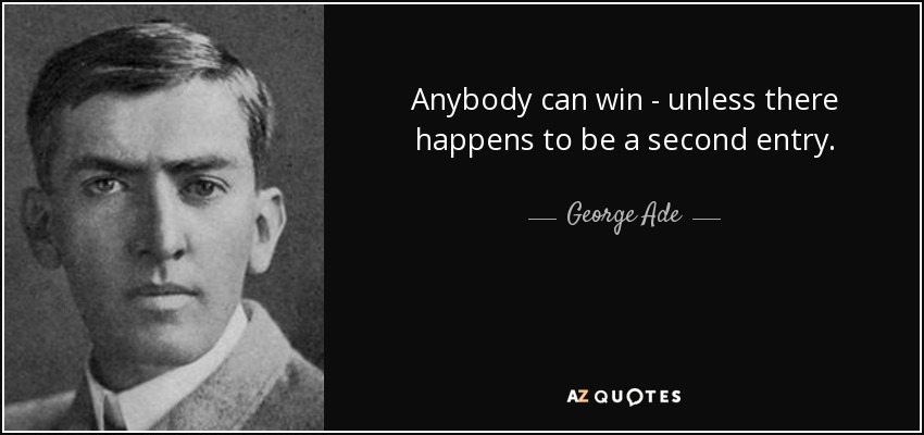 Cualquiera puede ganar, a menos que haya un segundo participante. - George Ade