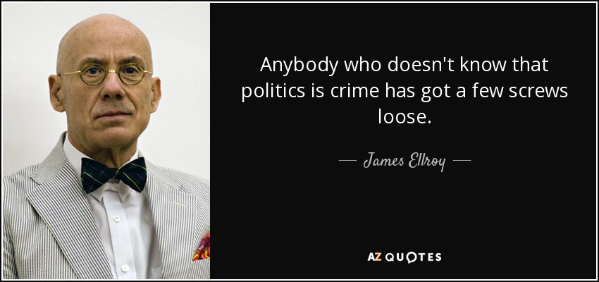 A quien no sepa que la política es un crimen le faltan algunos tornillos. - James Ellroy