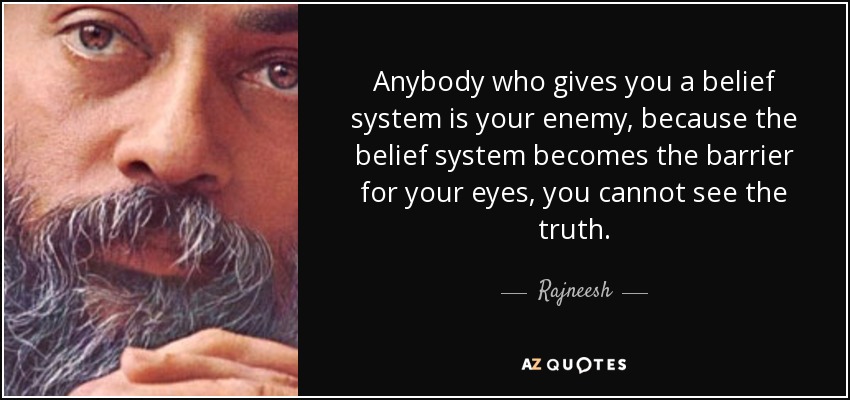 Anybody who gives you a belief system is your enemy, because the belief system becomes the barrier for your eyes, you cannot see the truth. - Rajneesh